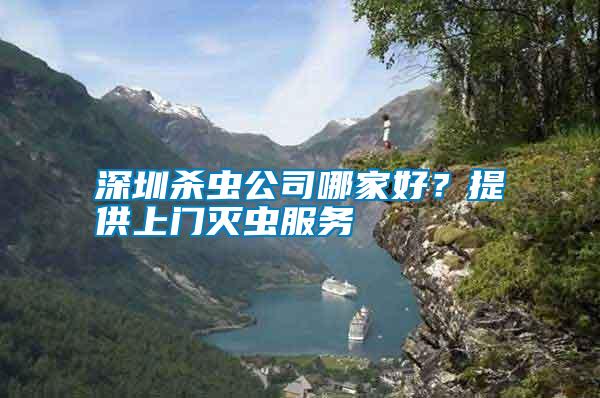 深圳殺蟲(chóng)公司哪家好?提供上門(mén)滅蟲(chóng)服務(wù)