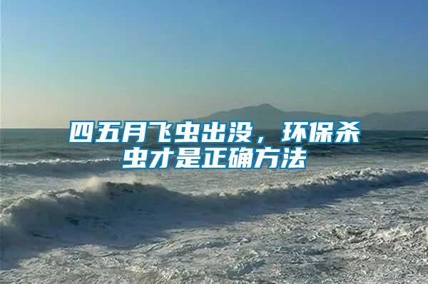 四五月飛蟲出沒,環保殺蟲才是正確方法