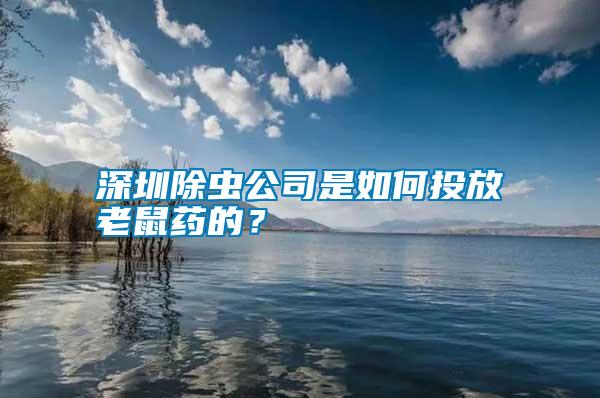 深圳除蟲公司是如何投放老鼠藥的？
