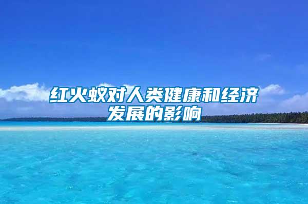紅火蟻對人類健康和經濟發(fā)展的影響