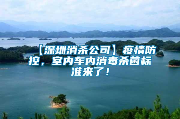 【深圳消殺公司】疫情防控,室內車內消毒殺菌標準來了!