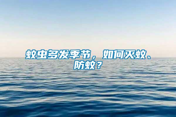 蚊蟲多發季節，如何滅蚊、防蚊？