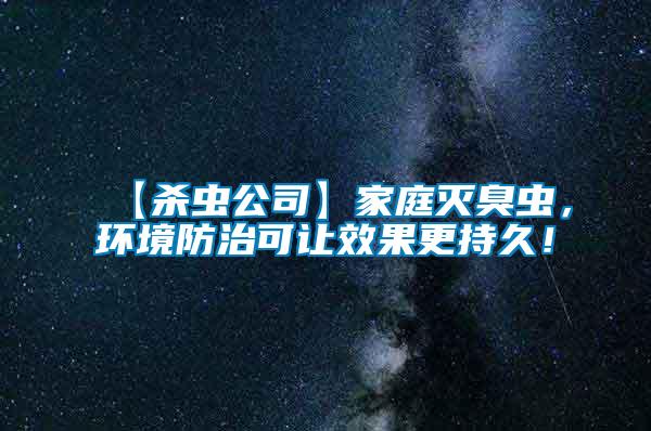 【殺蟲公司】家庭滅臭蟲，環(huán)境防治可讓效果更持久！