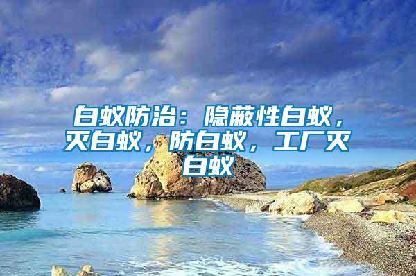 白蟻防治：隱蔽性白蟻，滅白蟻，防白蟻，工廠滅白蟻