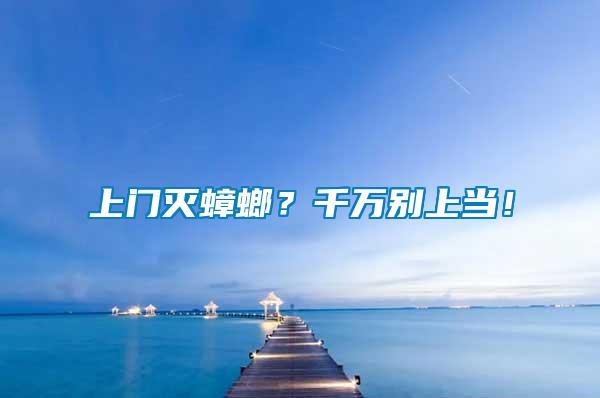 上門滅蟑螂？千萬別上當！