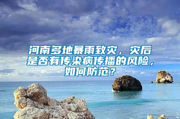 河南多地暴雨致災,災后是否有傳染病傳播的風險,如何防范?