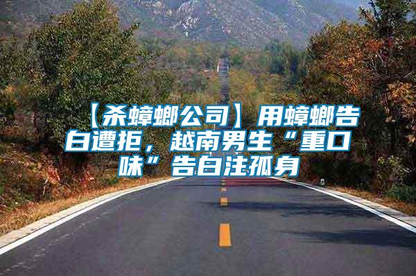 【殺蟑螂公司】用蟑螂告白遭拒，越南男生“重口味”告白注孤身