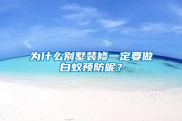 為什么別墅裝修一定要做白蟻預防呢?