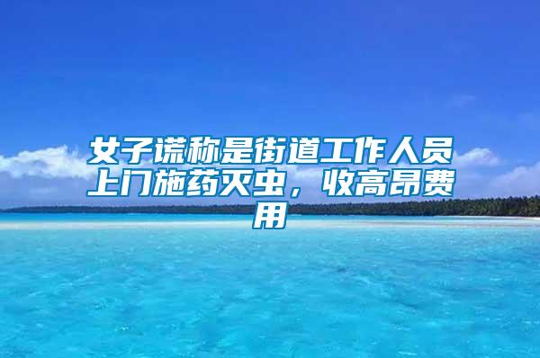 女子謊稱是街道工作人員上門(mén)施藥滅蟲(chóng),收高昂費(fèi)用
