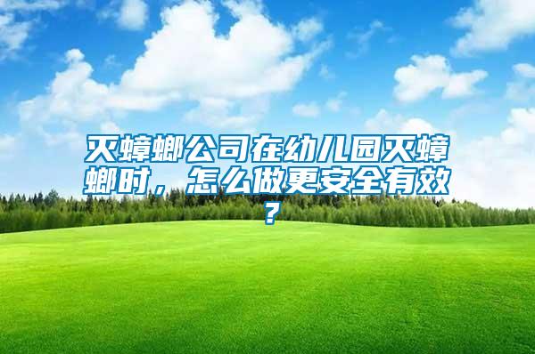滅蟑螂公司在幼兒園滅蟑螂時(shí)，怎么做更安全有效？