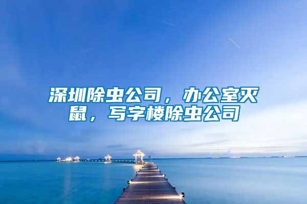 深圳除蟲公司，辦公室滅鼠，寫字樓除蟲公司