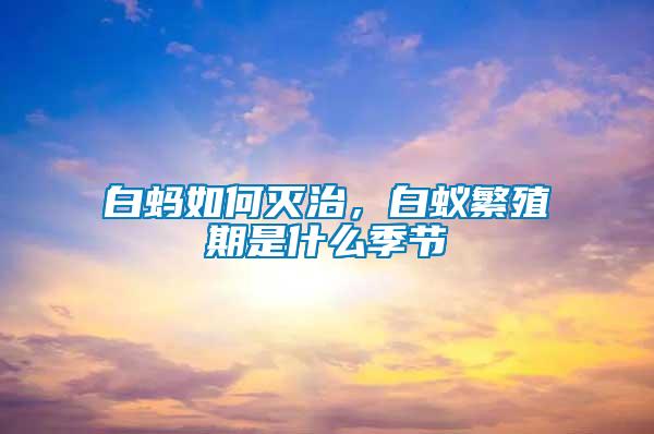 白螞如何滅治，白蟻繁殖期是什么季節