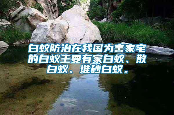 白蟻防治在我國(guó)為害家宅的白蟻主要有家白蟻、散白蟻、堆砂白蟻。