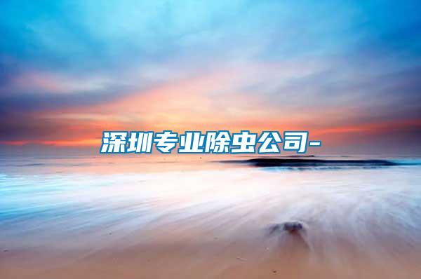 深圳專(zhuān)業(yè)除蟲(chóng)公司-