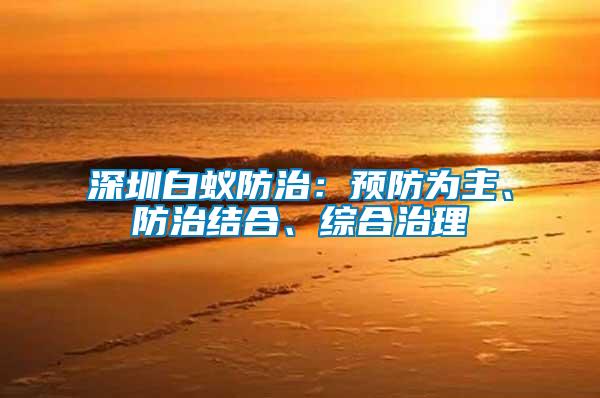 深圳白蟻防治：預防為主、防治結(jié)合、綜合治理