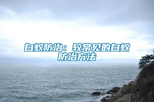 白蟻防治:較常見的白蟻防治方法